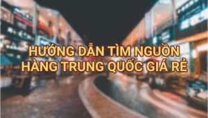 Cách tìm nguồn hàng Trung Quốc