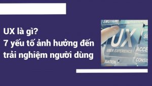 UX là gì? 7 yếu tố ảnh hưởng đến trải nghiệm người dùng