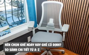 nên chọn ghế xoay hay ghế cố định